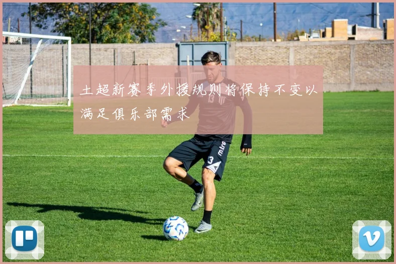 土超新赛季外援规则将保持不变以满足俱乐部需求
