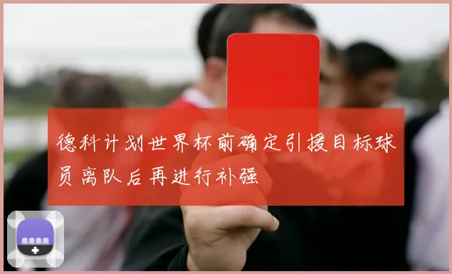 德科计划世界杯前确定引援目标球员离队后再进行补强