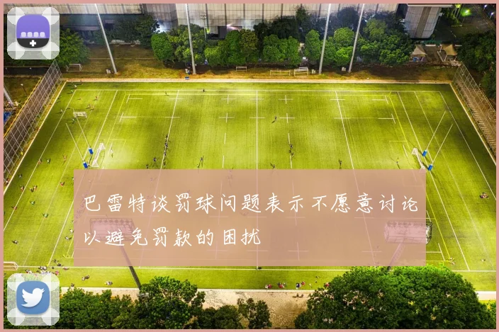 巴雷特谈罚球问题表示不愿意讨论以避免罚款的困扰