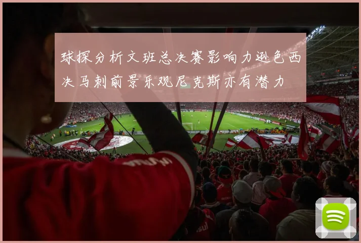 球探分析文班总决赛影响力逊色西决马刺前景乐观尼克斯亦有潜力