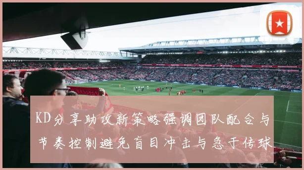 KD分享助攻新策略强调团队配合与节奏控制避免盲目冲击与急于传球