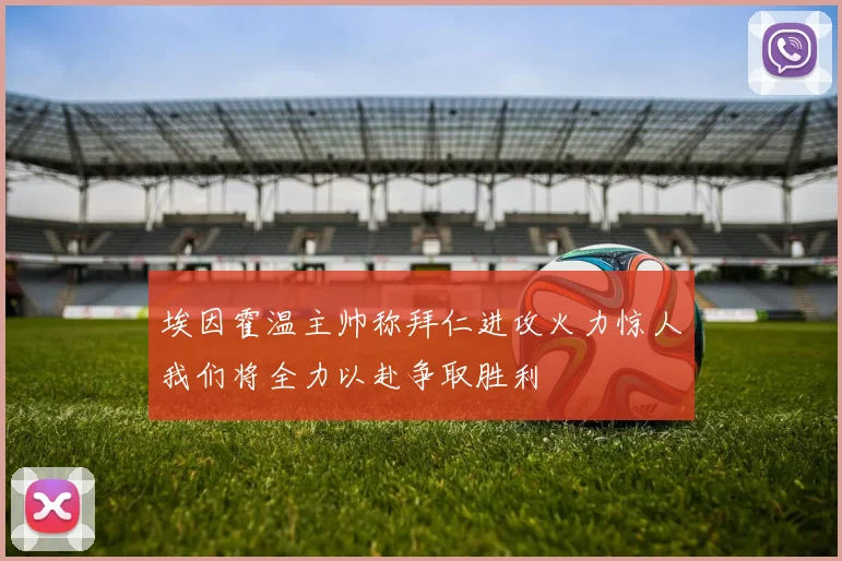埃因霍温主帅称拜仁进攻火力惊人我们将全力以赴争取胜利
